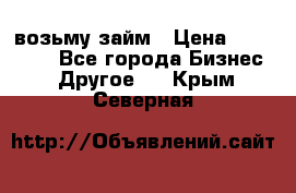 возьму займ › Цена ­ 200 000 - Все города Бизнес » Другое   . Крым,Северная